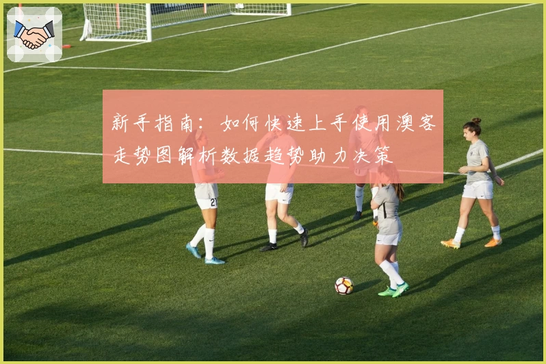 新手指南：如何快速上手使用澳客走势图解析数据趋势助力决策