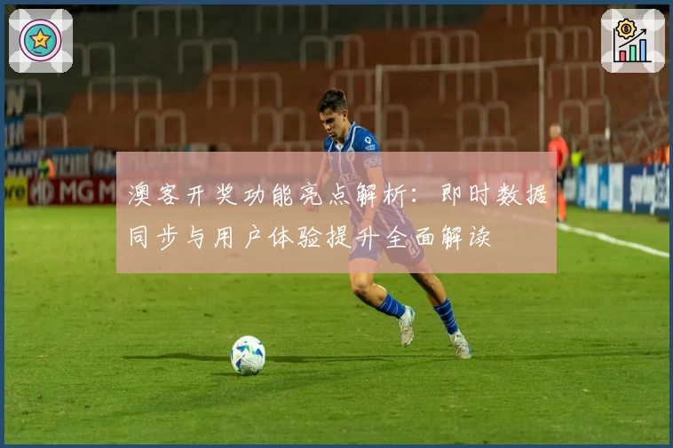澳客开奖功能亮点解析：即时数据同步与用户体验提升全面解读