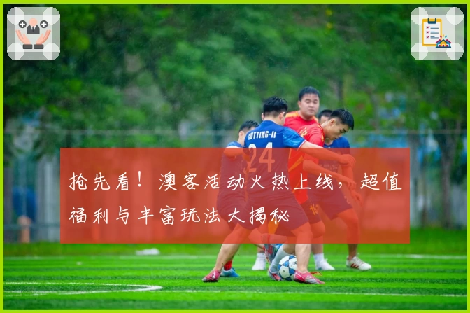 抢先看！澳客活动火热上线，超值福利与丰富玩法大揭秘