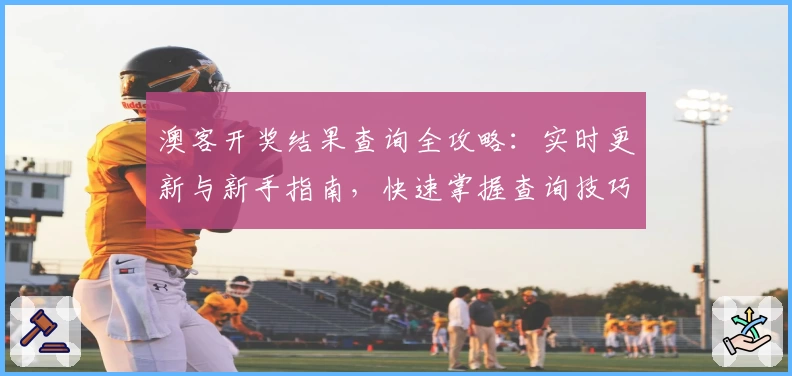 澳客开奖结果查询全攻略：实时更新与新手指南，快速掌握查询技巧