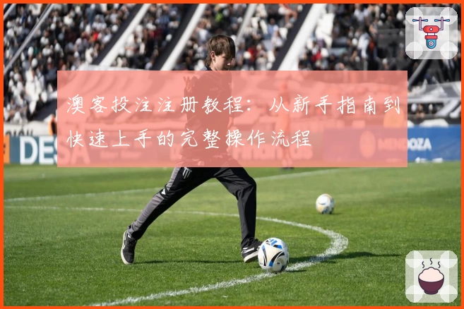 澳客投注注册教程：从新手指南到快速上手的完整操作流程