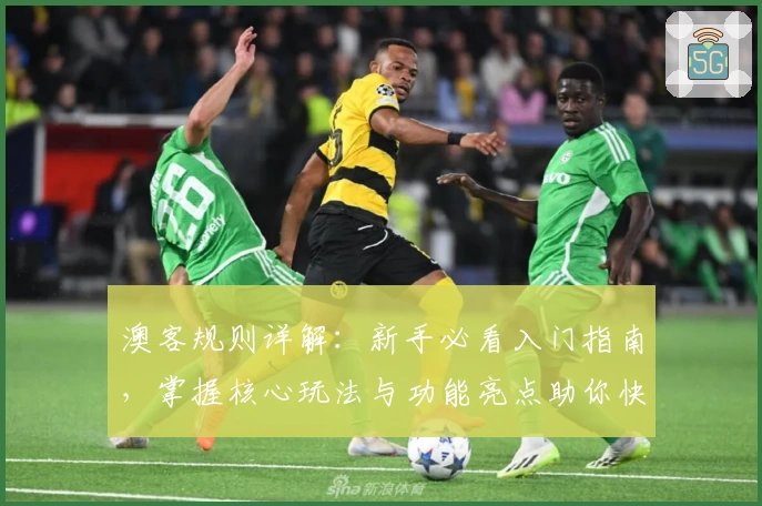 澳客规则详解：新手必看入门指南，掌握核心玩法与功能亮点助你快速上手