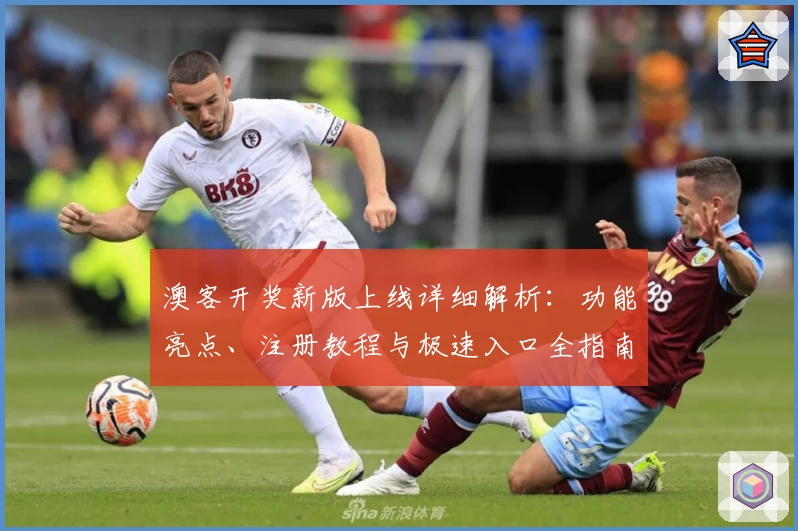澳客开奖新版上线详细解析：功能亮点、注册教程与极速入口全指南