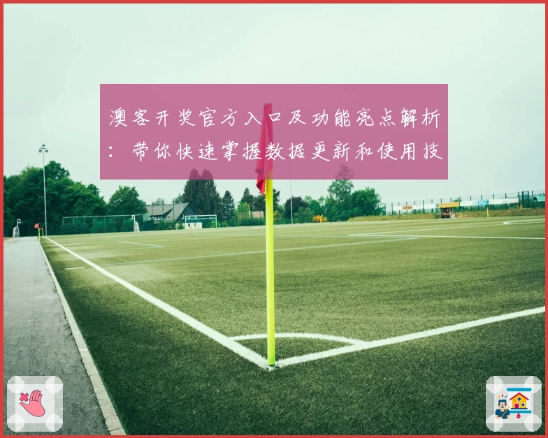 澳客开奖官方入口及功能亮点解析：带你快速掌握数据更新和使用技巧
