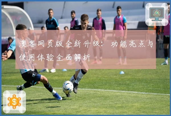 澳客网页版全新升级：功能亮点与使用体验全面解析