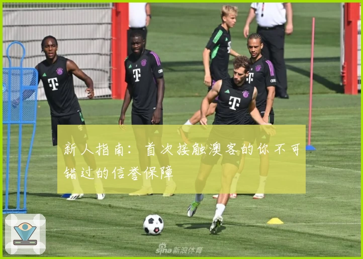 新人指南:首次接触澳客的你不可错过的信誉保障