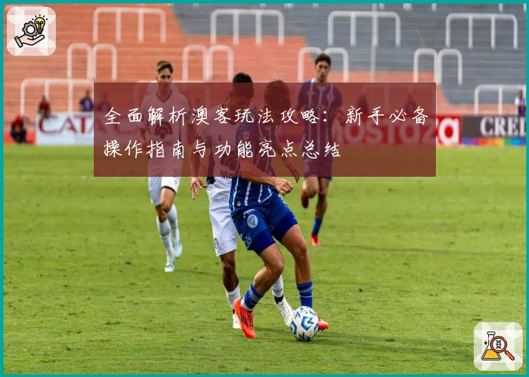 全面解析澳客玩法攻略：新手必备操作指南与功能亮点总结