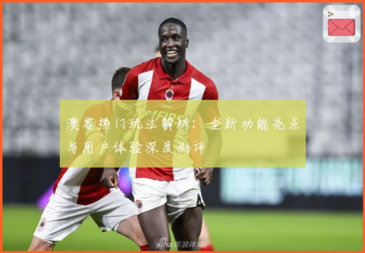 澳客热门玩法解析：全新功能亮点与用户体验深度测评