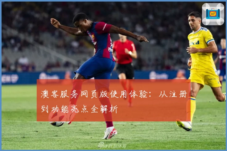澳客服务网页版使用体验：从注册到功能亮点全解析