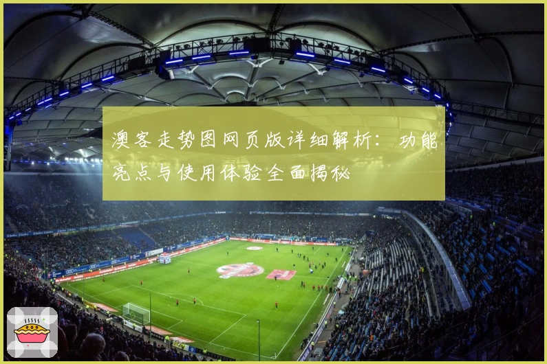 澳客走势图网页版详细解析：功能亮点与使用体验全面揭秘