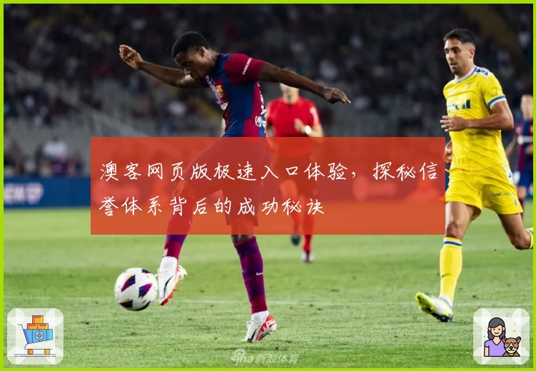 澳客网页版极速入口体验，探秘信誉体系背后的成功秘诀