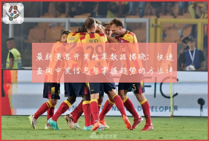 最新澳客开奖结果数据揭晓：快速查询中奖信息与掌握趋势的方法详解