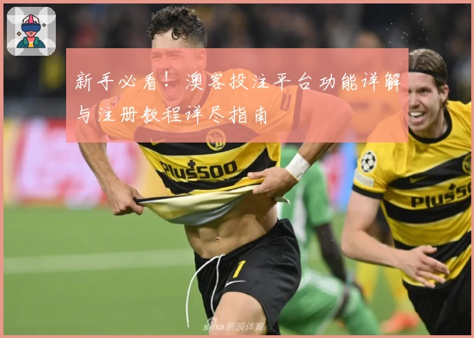 新手必看！澳客投注平台功能详解与注册教程详尽指南