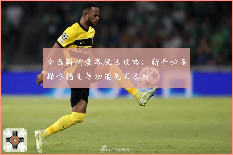 全面解析澳客玩法攻略：新手必备操作指南与功能亮点总结