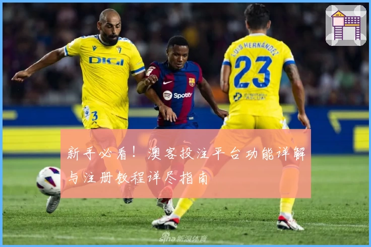 新手必看！澳客投注平台功能详解与注册教程详尽指南