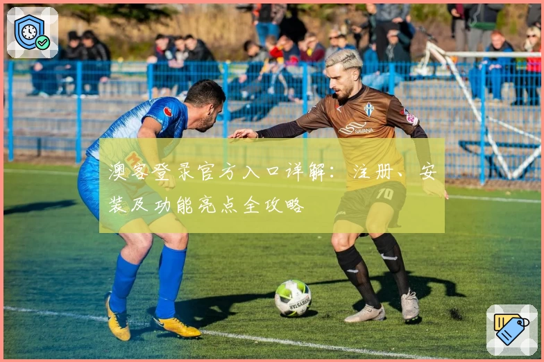 澳客登录官方入口详解：注册、安装及功能亮点全攻略