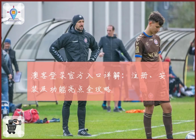 澳客登录官方入口详解：注册、安装及功能亮点全攻略