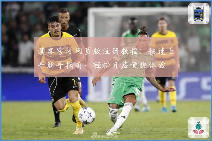 澳客官方网页版注册教程：快速上手新手指南，轻松开启便捷体验