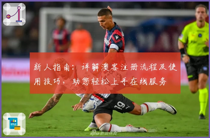 新人指南:详解澳客注册流程及使用技巧,助您轻松上手在线服务
