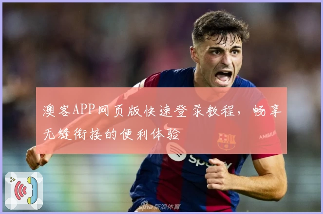 澳客APP网页版快速登录教程，畅享无缝衔接的便利体验