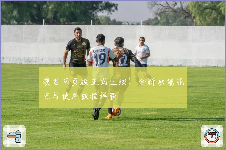 澳客网页版正式上线！全新功能亮点与使用教程详解