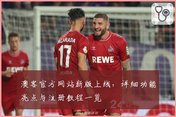 澳客官方网站新版上线，详细功能亮点与注册教程一览